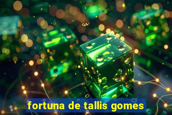 fortuna de tallis gomes